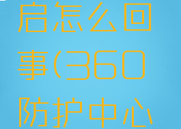 360防护未完全开启怎么回事(360防护中心未完全开启)