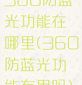 360防蓝光功能在哪里(360防蓝光功能有用吗)