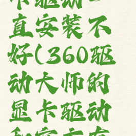 360驱动大师安装显卡驱动一直安装不好(360驱动大师的显卡驱动和官方有什么区别?)