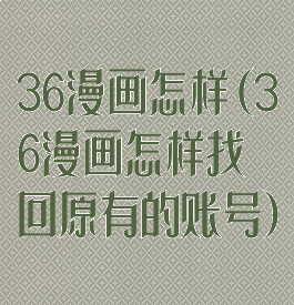 36漫画怎样(36漫画怎样找回原有的账号)
