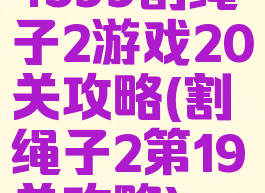 4399割绳子2游戏20关攻略(割绳子2第19关攻略)