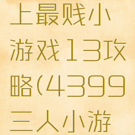 4399史上最贱小游戏13攻略(4399三人小游戏排行)