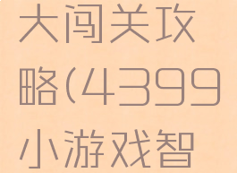 4399小游戏智慧大闯关攻略(4399小游戏智慧大闯关攻略视频)