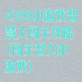 4399小游戏智慧大闯关攻略(闯关智力小游戏)