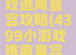 4399小游戏逃离皇宫攻略(4399小游戏逃离皇宫攻略视频)