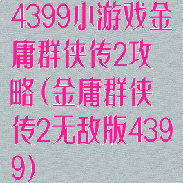 4399小游戏金庸群侠传2攻略(金庸群侠传2无敌版4399)