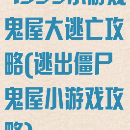 4399小游戏鬼屋大逃亡攻略(逃出僵尸鬼屋小游戏攻略)