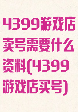 4399游戏店卖号需要什么资料(4399游戏店买号)