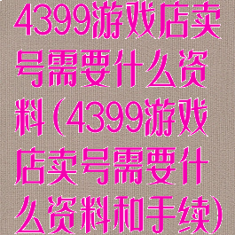 4399游戏店卖号需要什么资料(4399游戏店卖号需要什么资料和手续)