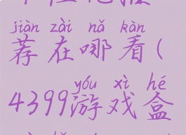 4399游戏盒个性化推荐在哪看(4399游戏盒最好的三个功能)