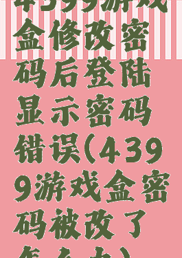 4399游戏盒修改密码后登陆显示密码错误(4399游戏盒密码被改了怎么办)