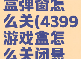 4399游戏盒弹窗怎么关(4399游戏盒怎么关闭悬浮窗)