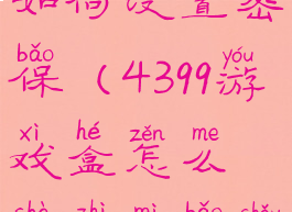 4399游戏盒如何设置密保(4399游戏盒怎么设置密保手机版)