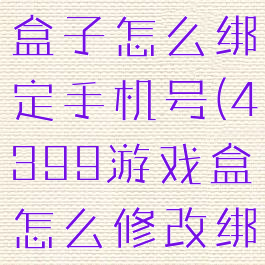 4399游戏盒子怎么绑定手机号(4399游戏盒怎么修改绑定手机号)