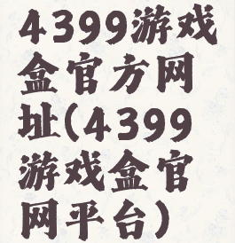 4399游戏盒官方网址(4399游戏盒官网平台)