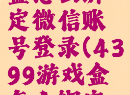 4399游戏盒怎么绑定微信账号登录(4399游戏盒怎么绑定游戏账号)