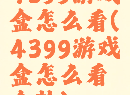 4399游戏盒怎么看(4399游戏盒怎么看盒龄)