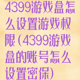 4399游戏盒怎么设置游戏权限(4399游戏盒的账号怎么设置密保)
