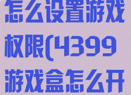 4399游戏盒怎么设置游戏权限(4399游戏盒怎么开启权限)