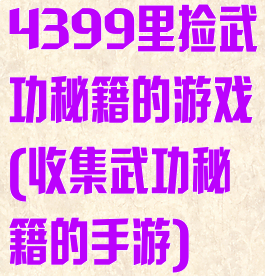 4399里捡武功秘籍的游戏(收集武功秘籍的手游)