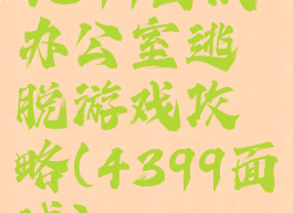 4399面试办公室逃脱游戏攻略(4399面试)