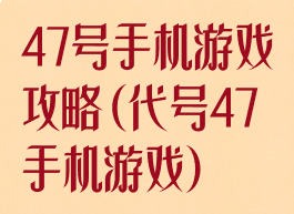 47号手机游戏攻略(代号47手机游戏)