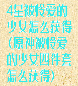 4星被怜爱的少女怎么获得(原神被怜爱的少女四件套怎么获得)