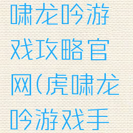 51三国虎啸龙吟游戏攻略官网(虎啸龙吟游戏手机版)