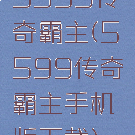 5599传奇霸主(5599传奇霸主手机版下载)