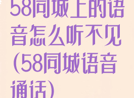 58同城上的语音怎么听不见(58同城语音通话)