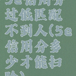 5e信用分过低匹配不到人(5e信用分多少才能扫脸)