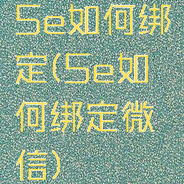 5e如何绑定(5e如何绑定微信)