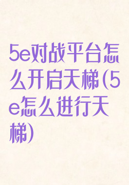 5e对战平台怎么开启天梯(5e怎么进行天梯)