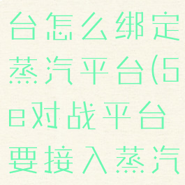 5e对战平台怎么绑定蒸汽平台(5e对战平台要接入蒸汽平台)