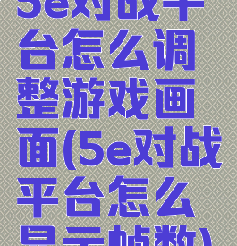 5e对战平台怎么调整游戏画面(5e对战平台怎么显示帧数)