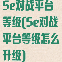 5e对战平台等级(5e对战平台等级怎么升级)