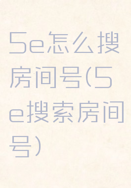 5e怎么搜房间号(5e搜索房间号)