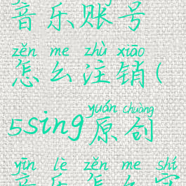 5sing原创音乐账号怎么注销(5sing原创音乐怎么实名认证)