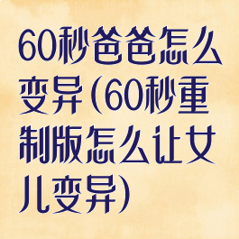 60秒爸爸怎么变异(60秒重制版怎么让女儿变异)