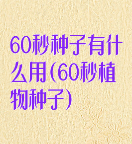 60秒种子有什么用(60秒植物种子)