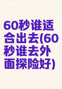 60秒谁适合出去(60秒谁去外面探险好)