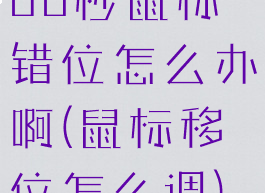 60秒鼠标错位怎么办啊(鼠标移位怎么调)