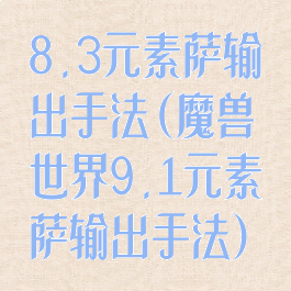 8.3元素萨输出手法(魔兽世界9.1元素萨输出手法)