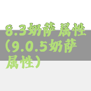 8.3奶萨属性(9.0.5奶萨属性)