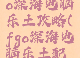87g手游fgo深海电脑乐土攻略(fgo深海电脑乐土配置)