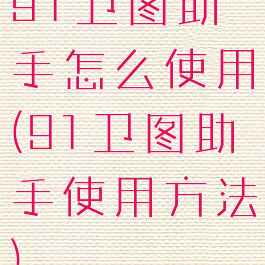 91卫图助手怎么使用(91卫图助手使用方法)