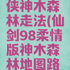 98仙剑奇侠神木森林走法(仙剑98柔情版神木森林地图路线)