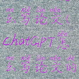 CHATGPT怎么写论文(chatGPT怎么写论文的)