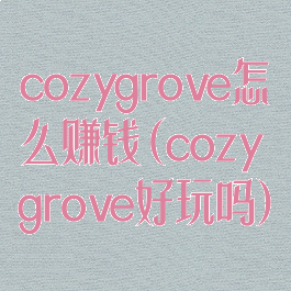cozygrove怎么赚钱(cozygrove好玩吗)