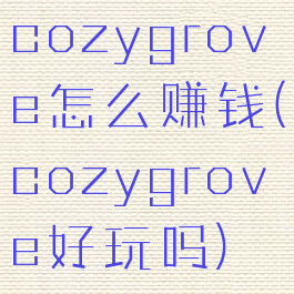 cozygrove怎么赚钱(cozygrove好玩吗)